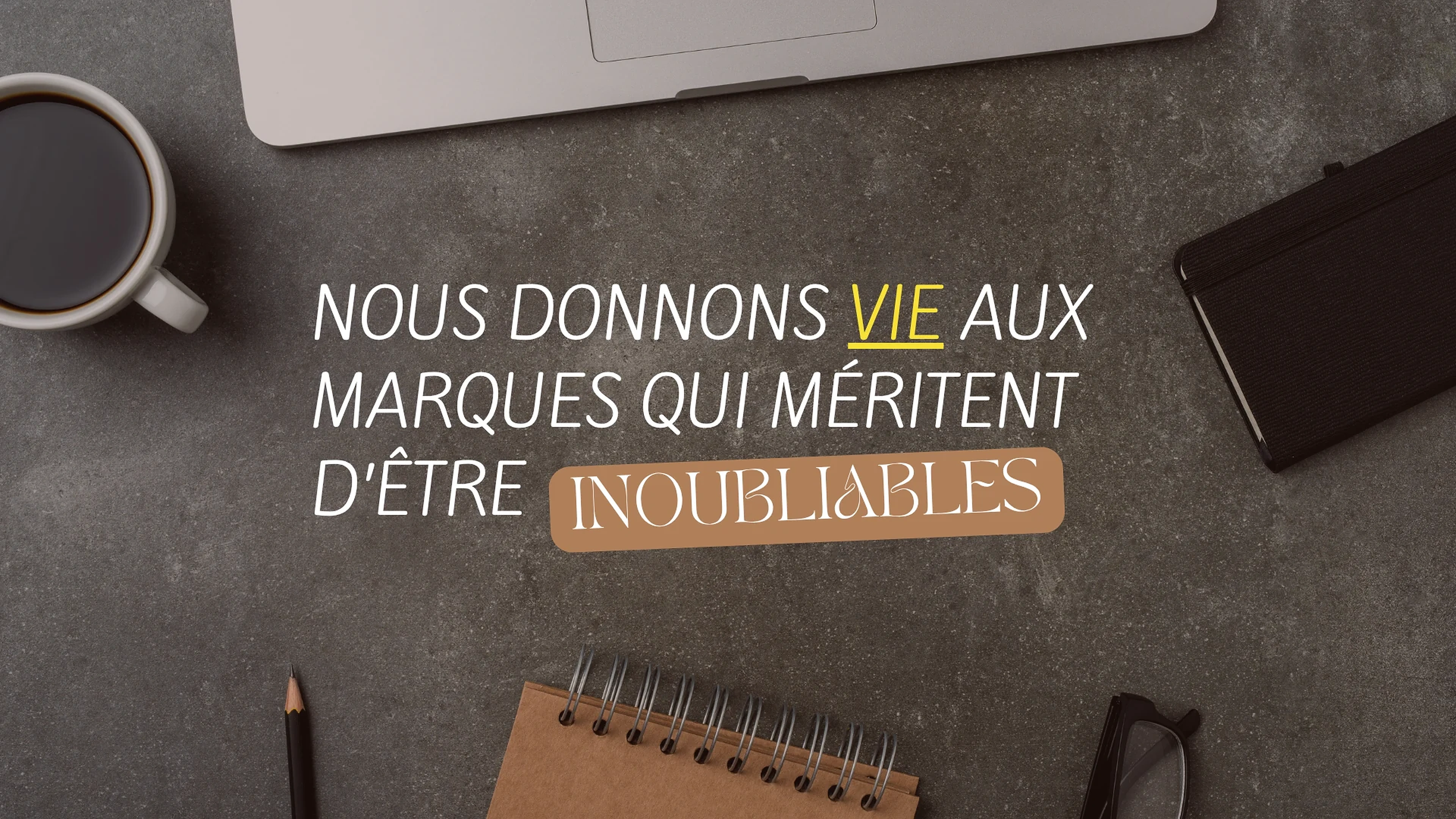 Nous donnons vie aux marques qui méritent d’être inoubliables